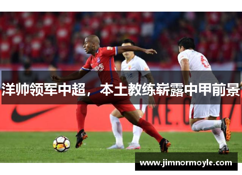 洋帅领军中超，本土教练崭露中甲前景