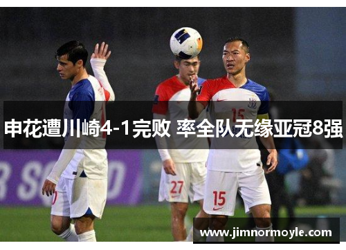 申花遭川崎4-1完败 率全队无缘亚冠8强