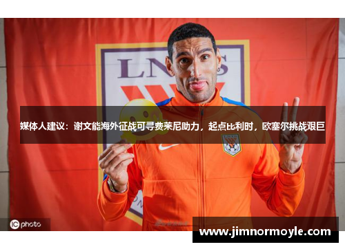 媒体人建议：谢文能海外征战可寻费莱尼助力，起点比利时，欧塞尔挑战艰巨