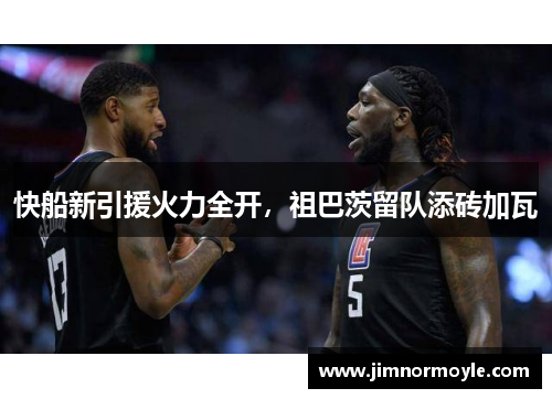 快船新引援火力全开，祖巴茨留队添砖加瓦